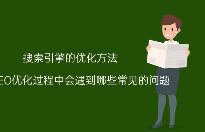 搜索引擎的优化方法 网站SEO优化过程中会遇到哪些常见的问题？